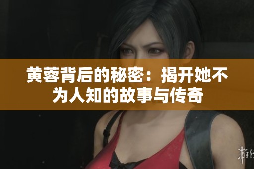 黄蓉背后的秘密：揭开她不为人知的故事与传奇