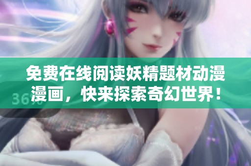免费在线阅读妖精题材动漫漫画，快来探索奇幻世界！