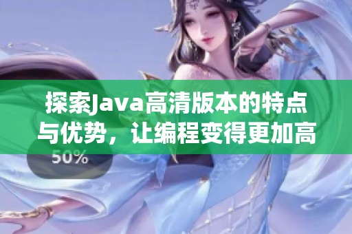 探索Java高清版本的特点与优势，让编程变得更加高效精彩