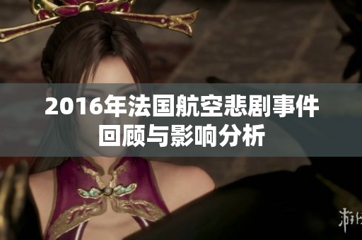2016年法国航空悲剧事件回顾与影响分析