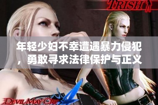 年轻少妇不幸遭遇暴力侵犯，勇敢寻求法律保护与正义