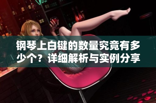 钢琴上白键的数量究竟有多少个？详细解析与实例分享