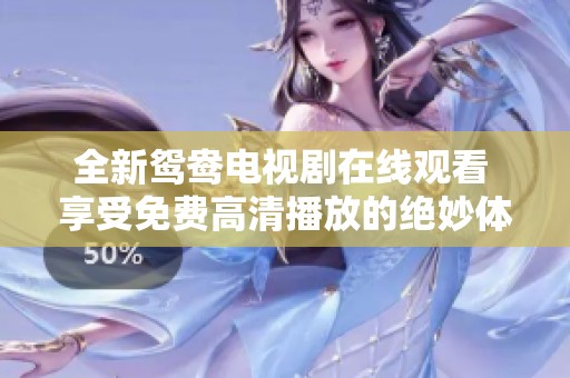 全新鸳鸯电视剧在线观看 享受免费高清播放的绝妙体验