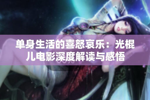 单身生活的喜怒哀乐：光棍儿电影深度解读与感悟