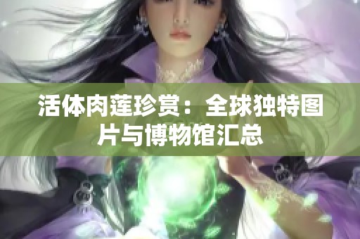 活体肉莲珍赏：全球独特图片与博物馆汇总