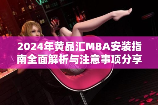 2024年黄品汇MBA安装指南全面解析与注意事项分享