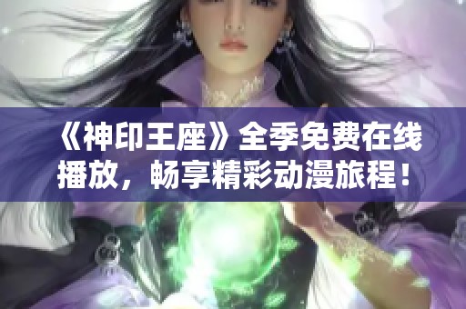 《神印王座》全季免费在线播放，畅享精彩动漫旅程！