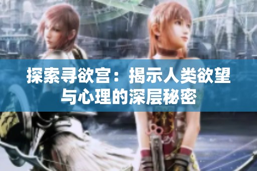 探索寻欲宫：揭示人类欲望与心理的深层秘密
