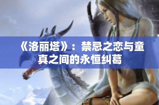 《洛丽塔》：禁忌之恋与童真之间的永恒纠葛