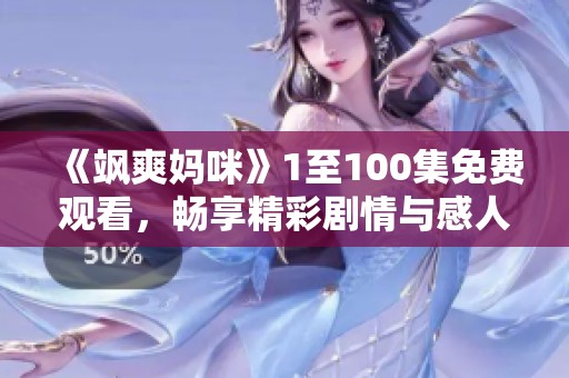 《飒爽妈咪》1至100集免费观看，畅享精彩剧情与感人故事