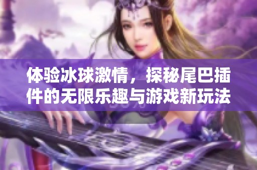 体验冰球激情，探秘尾巴插件的无限乐趣与游戏新玩法