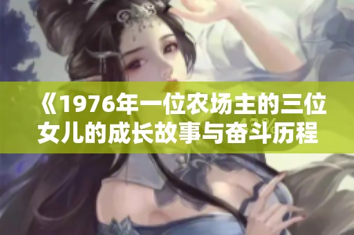 《1976年一位农场主的三位女儿的成长故事与奋斗历程》