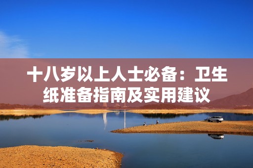 十八岁以上人士必备：卫生纸准备指南及实用建议