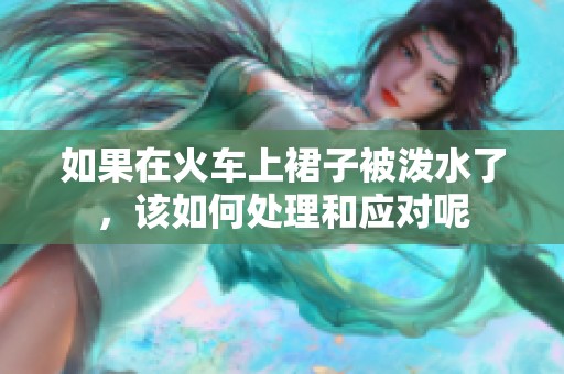 如果在火车上裙子被泼水了，该如何处理和应对呢