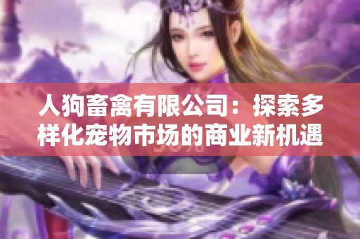 人狗畜禽有限公司：探索多样化宠物市场的商业新机遇