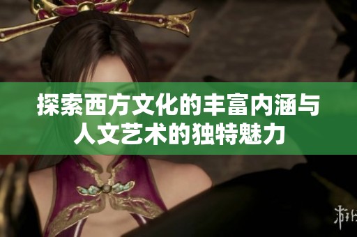 探索西方文化的丰富内涵与人文艺术的独特魅力