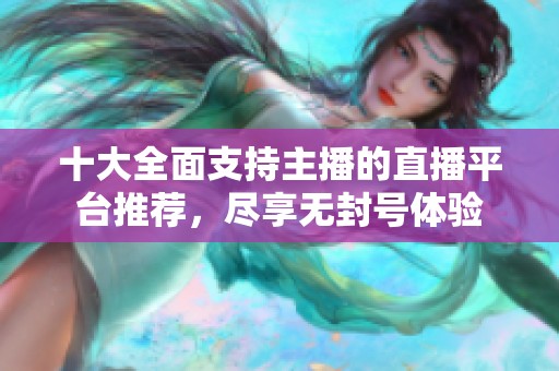 十大全面支持主播的直播平台推荐，尽享无封号体验