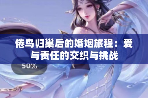 倦鸟归巢后的婚姻旅程：爱与责任的交织与挑战
