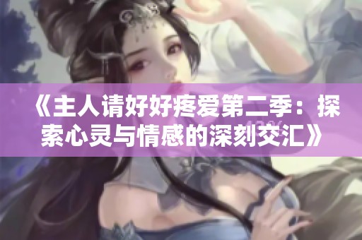 《主人请好好疼爱第二季：探索心灵与情感的深刻交汇》