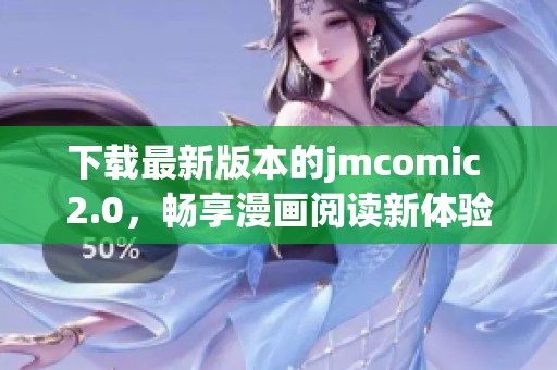 下载最新版本的jmcomic 2.0，畅享漫画阅读新体验