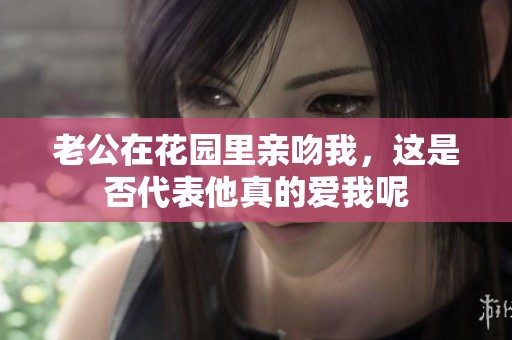 老公在花园里亲吻我，这是否代表他真的爱我呢