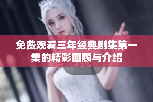 免费观看三年经典剧集第一集的精彩回顾与介绍