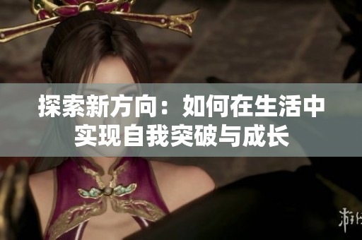探索新方向：如何在生活中实现自我突破与成长