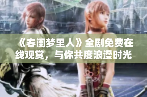 《春闺梦里人》全剧免费在线观赏，与你共度浪漫时光