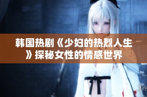 韩国热剧《少妇的热烈人生》探秘女性的情感世界