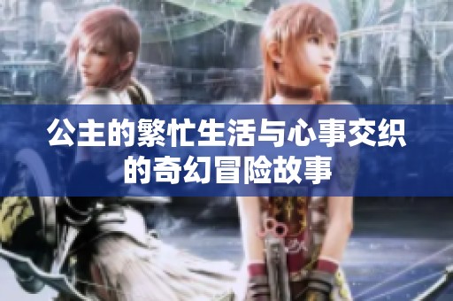 公主的繁忙生活与心事交织的奇幻冒险故事