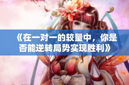 《在一对一的较量中，你是否能逆转局势实现胜利》