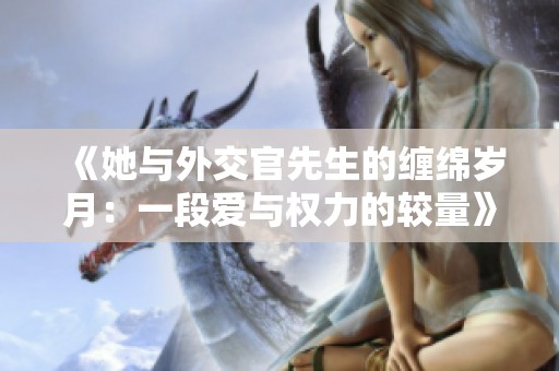 《她与外交官先生的缠绵岁月：一段爱与权力的较量》