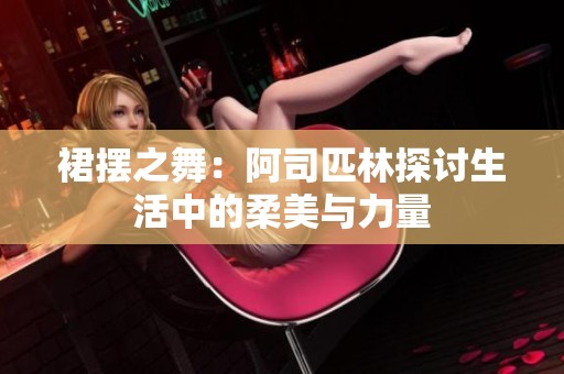 裙摆之舞：阿司匹林探讨生活中的柔美与力量