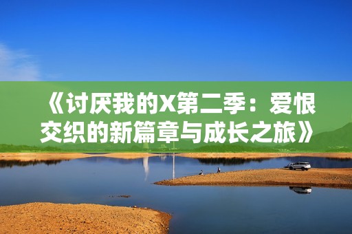 《讨厌我的X第二季：爱恨交织的新篇章与成长之旅》