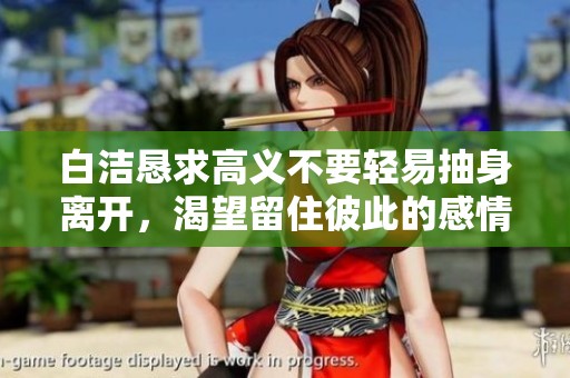 白洁恳求高义不要轻易抽身离开，渴望留住彼此的感情