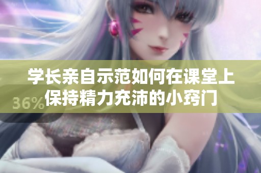学长亲自示范如何在课堂上保持精力充沛的小窍门