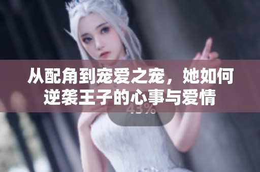 从配角到宠爱之宠，她如何逆袭王子的心事与爱情