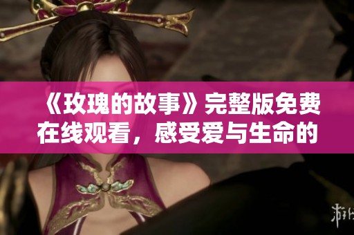 《玫瑰的故事》完整版免费在线观看，感受爱与生命的绚丽交织