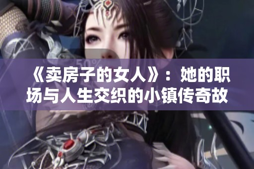 《卖房子的女人》：她的职场与人生交织的小镇传奇故事