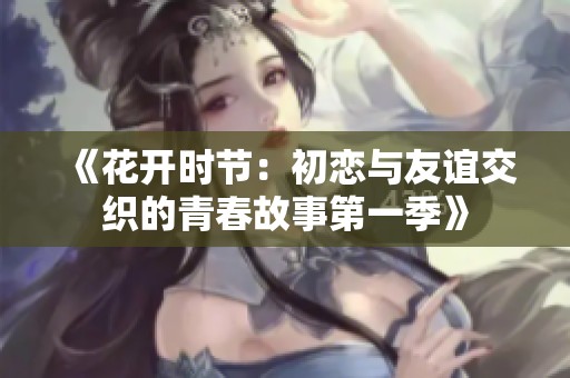《花开时节：初恋与友谊交织的青春故事第一季》