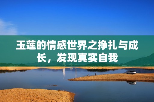 玉莲的情感世界之挣扎与成长，发现真实自我