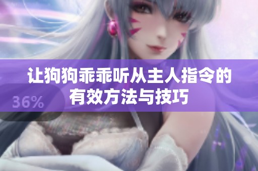 让狗狗乖乖听从主人指令的有效方法与技巧