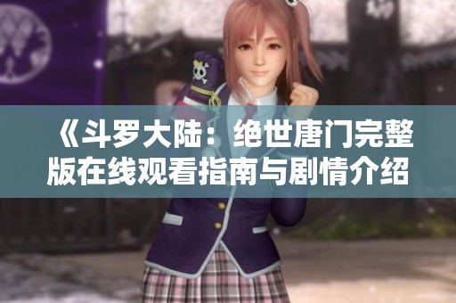 《斗罗大陆：绝世唐门完整版在线观看指南与剧情介绍》