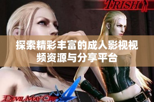 探索精彩丰富的成人影视视频资源与分享平台