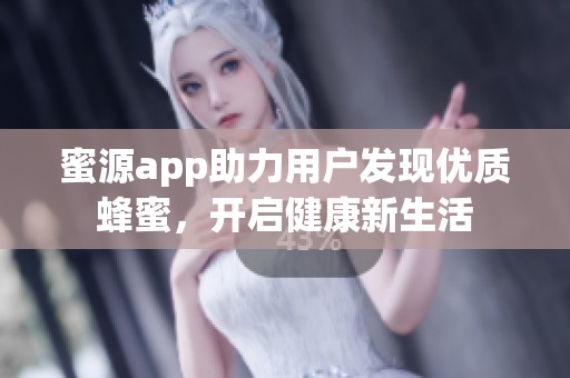 蜜源app助力用户发现优质蜂蜜，开启健康新生活
