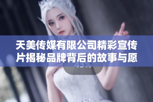 天美传媒有限公司精彩宣传片揭秘品牌背后的故事与愿景