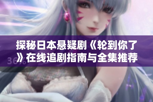 探秘日本悬疑剧《轮到你了》在线追剧指南与全集推荐