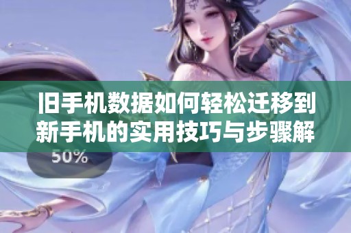 旧手机数据如何轻松迁移到新手机的实用技巧与步骤解析