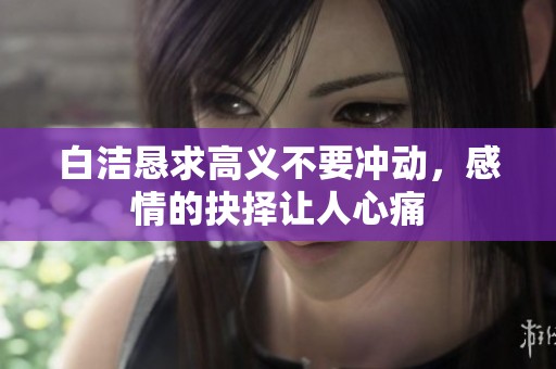 白洁恳求高义不要冲动，感情的抉择让人心痛