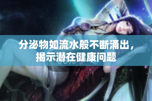 分泌物如流水般不断涌出，揭示潜在健康问题